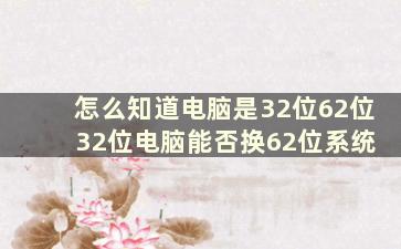 怎么知道电脑是32位62位 32位电脑能否换62位系统